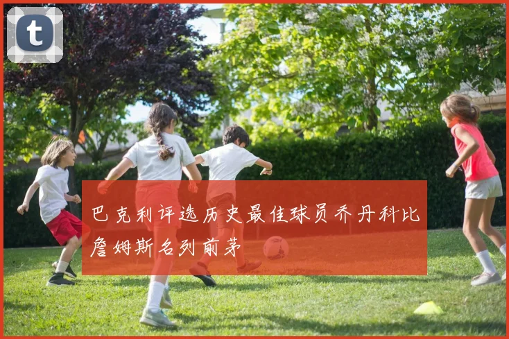 巴克利评选历史最佳球员乔丹科比詹姆斯名列前茅