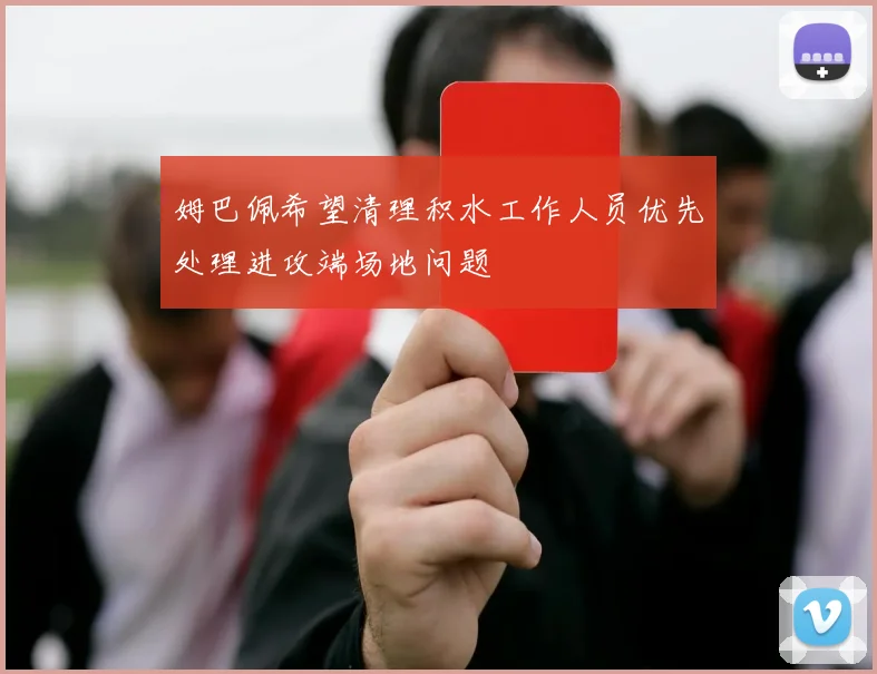 姆巴佩希望清理积水工作人员优先处理进攻端场地问题