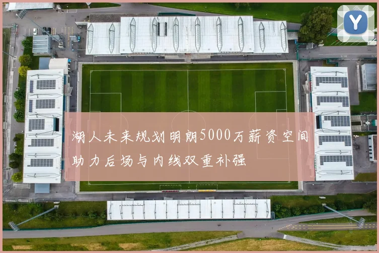 湖人未来规划明朗5000万薪资空间助力后场与内线双重补强