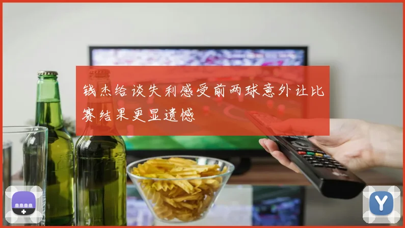 钱杰给谈失利感受前两球意外让比赛结果更显遗憾