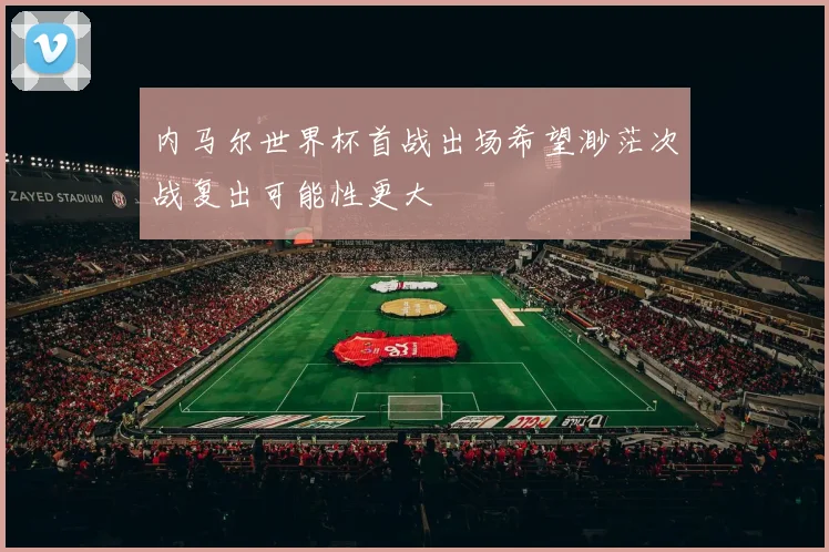 内马尔世界杯首战出场希望渺茫次战复出可能性更大