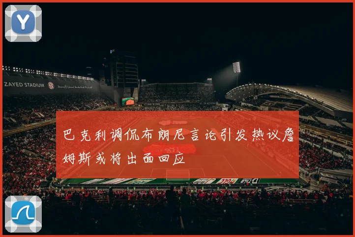巴克利调侃布朗尼言论引发热议詹姆斯或将出面回应
