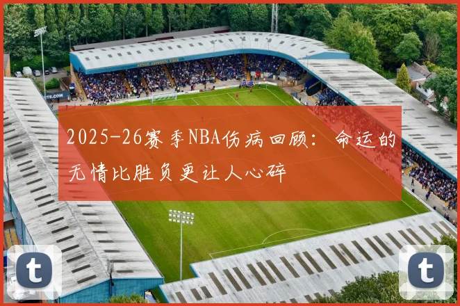 2025-26赛季NBA伤病回顾：命运的无情比胜负更让人心碎
