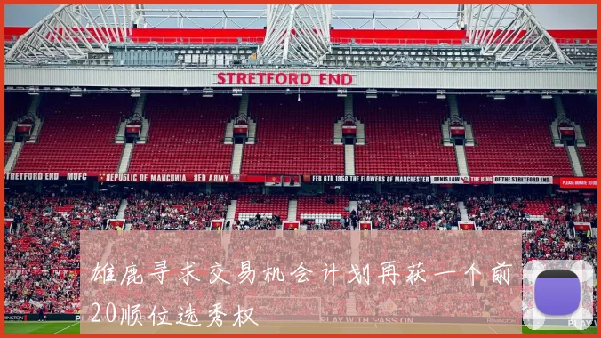 雄鹿寻求交易机会计划再获一个前20顺位选秀权