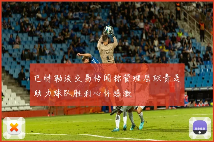 巴特勒谈交易传闻称管理层职责是助力球队胜利心怀感激
