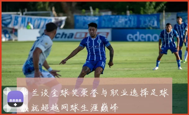 弗兰谈金球奖荣誉与职业选择足球成就超越网球生涯巅峰
